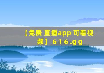 【免费 直播app 可看视频】 6 1 6 .g g